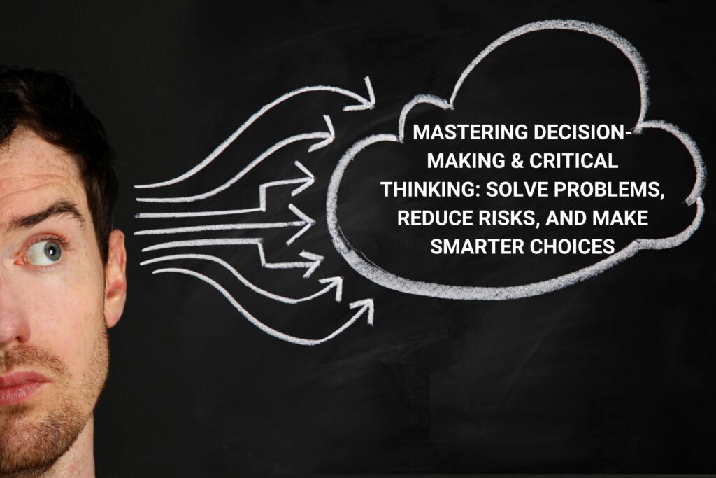 "MASTERING DECISION-MAKING & CRITICAL THINKING SOLVE PROBLEMS, REDUCE RISKS, AND MAKE SMARTER CHOICES"