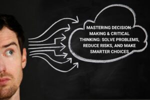 "MASTERING DECISION-MAKING & CRITICAL THINKING SOLVE PROBLEMS, REDUCE RISKS, AND MAKE SMARTER CHOICES"