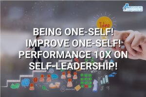 BEING ONE-SELF! IMPROVE ONE-SELF! PERFORMANCE 10X ON SELF-LEADERSHIP!